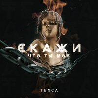 Скажи, что ты моя - TENCA